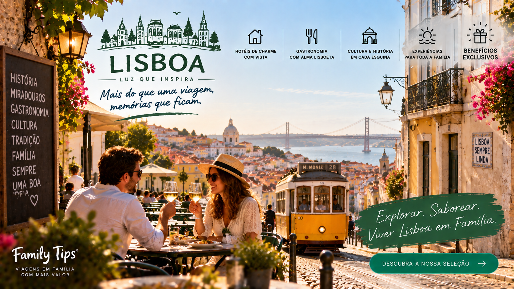 Entre bairros históricos cheios de personalidade, miradouros com vistas deslumbrantes, monumentos icónicos e uma oferta cultural vibrante, Lisboa é um destino perfeito para uma escapadinha em família. Descubra uma seleção cuidada de hotéis, apartamentos turísticos e alojamentos de charme que se destacam pelo conforto, localização privilegiada e hospitalidade.

Ao reservar através do Family Tips, pode ainda usufruir de benefícios exclusivos em alojamentos selecionados, tornando a sua estadia ainda mais especial. Desde ofertas de boas-vindas e condições preferenciais até experiências diferenciadoras para toda a família, cada detalhe foi pensado para proporcionar momentos únicos.

Porque viajar em família é criar memórias duradouras, encontre o alojamento ideal para explorar os encantadores bairros de Alfama, Chiado e Belém, passear junto ao rio Tejo, descobrir museus e atrações para todas as idades e viver a autenticidade de uma das capitais mais fascinantes da Europa.